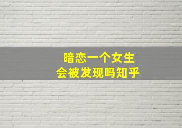 暗恋一个女生会被发现吗知乎