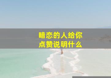 暗恋的人给你点赞说明什么