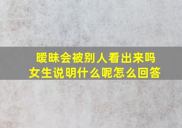 暧昧会被别人看出来吗女生说明什么呢怎么回答