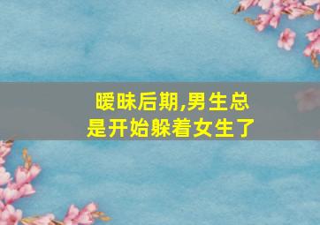 暧昧后期,男生总是开始躲着女生了