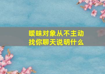 暧昧对象从不主动找你聊天说明什么