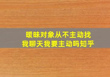 暧昧对象从不主动找我聊天我要主动吗知乎