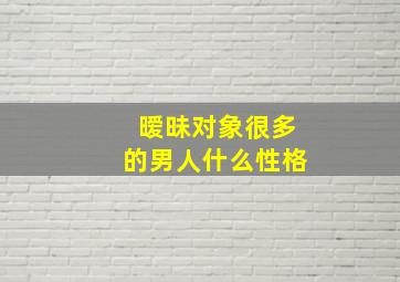 暧昧对象很多的男人什么性格