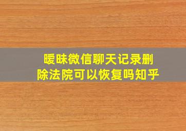 暧昧微信聊天记录删除法院可以恢复吗知乎