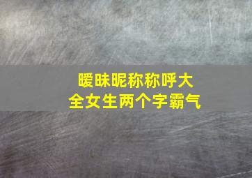 暧昧昵称称呼大全女生两个字霸气