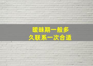 暧昧期一般多久联系一次合适