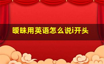 暧昧用英语怎么说i开头