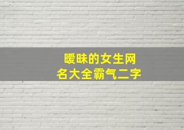 暧昧的女生网名大全霸气二字