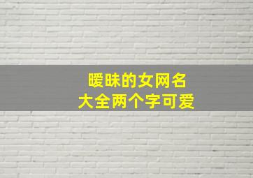 暧昧的女网名大全两个字可爱