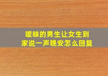 暧昧的男生让女生到家说一声晚安怎么回复