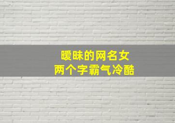 暧昧的网名女两个字霸气冷酷