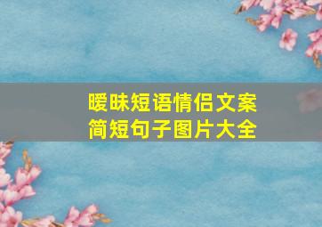 暧昧短语情侣文案简短句子图片大全