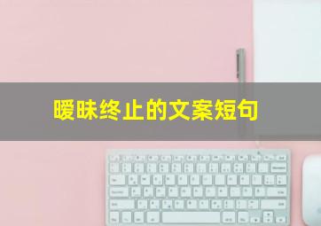 暧昧终止的文案短句