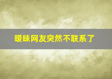 暧昧网友突然不联系了