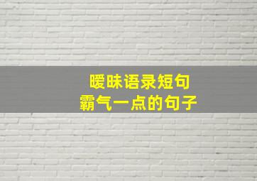 暧昧语录短句霸气一点的句子