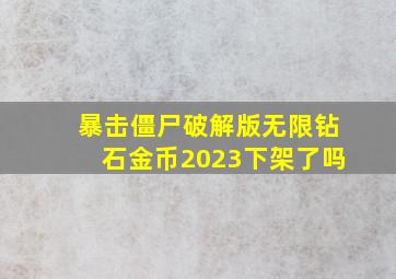 暴击僵尸破解版无限钻石金币2023下架了吗