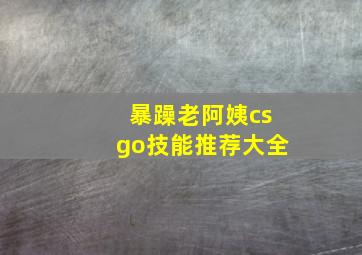 暴躁老阿姨csgo技能推荐大全