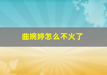 曲婉婷怎么不火了