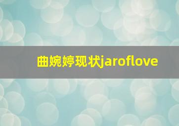 曲婉婷现状jaroflove