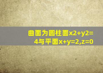 曲面为圆柱面x2+y2=4与平面x+y=2,z=0