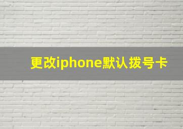 更改iphone默认拨号卡