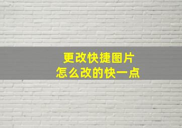 更改快捷图片怎么改的快一点