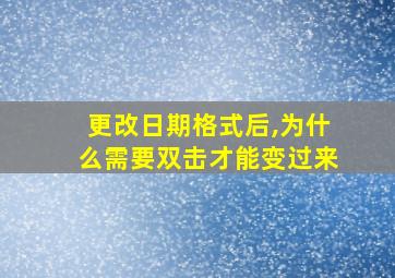 更改日期格式后,为什么需要双击才能变过来