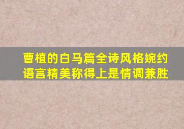 曹植的白马篇全诗风格婉约语言精美称得上是情调兼胜