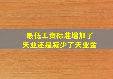 最低工资标准增加了失业还是减少了失业金