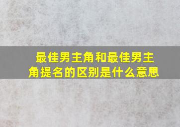 最佳男主角和最佳男主角提名的区别是什么意思