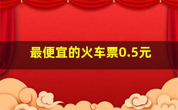 最便宜的火车票0.5元