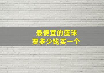 最便宜的篮球要多少钱买一个