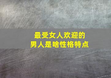 最受女人欢迎的男人是啥性格特点