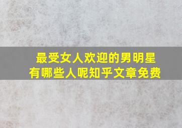 最受女人欢迎的男明星有哪些人呢知乎文章免费