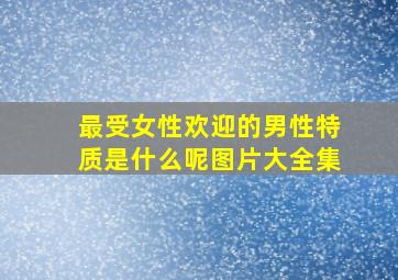 最受女性欢迎的男性特质是什么呢图片大全集