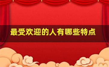 最受欢迎的人有哪些特点