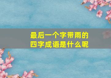 最后一个字带雨的四字成语是什么呢