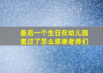 最后一个生日在幼儿园里过了怎么感谢老师们