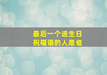 最后一个送生日祝福语的人是谁