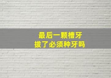 最后一颗槽牙拔了必须种牙吗