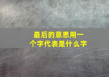 最后的意思用一个字代表是什么字