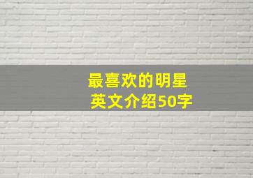 最喜欢的明星英文介绍50字