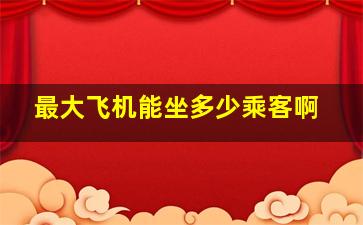 最大飞机能坐多少乘客啊