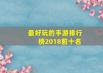 最好玩的手游排行榜2018前十名