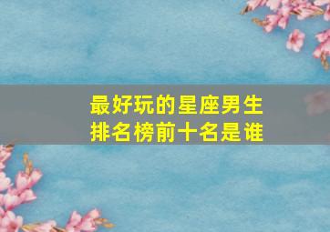 最好玩的星座男生排名榜前十名是谁