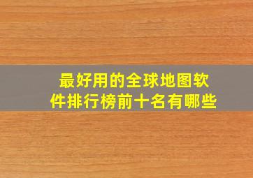 最好用的全球地图软件排行榜前十名有哪些