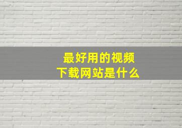 最好用的视频下载网站是什么