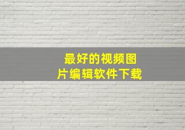 最好的视频图片编辑软件下载