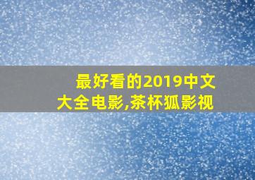 最好看的2019中文大全电影,茶杯狐影视