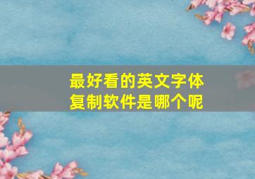 最好看的英文字体复制软件是哪个呢